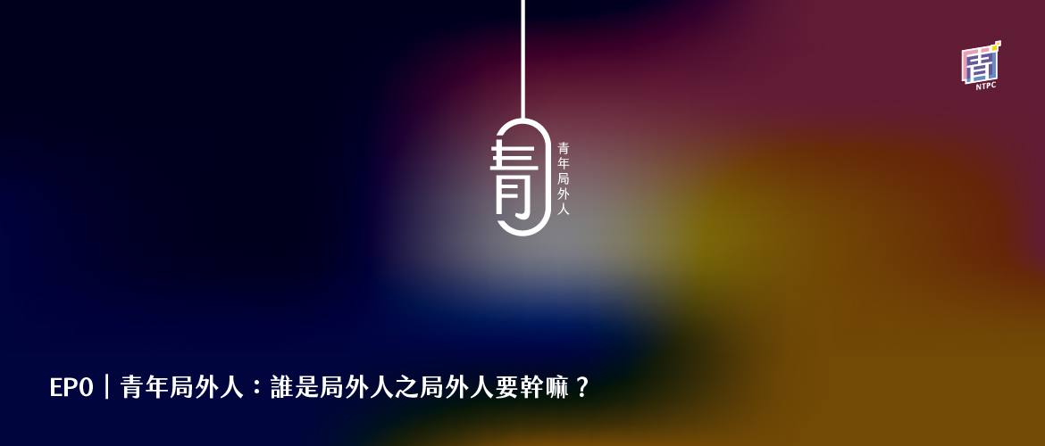 EP0|青年局外人:誰是局外人之局外人要幹嘛?