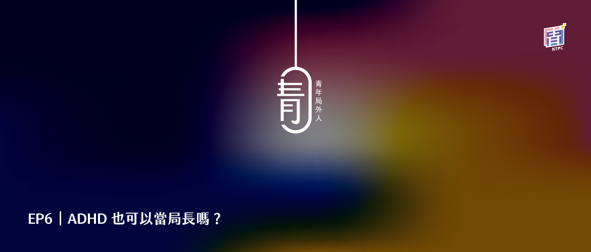 EP6｜ADHD 也可以當局長嗎？